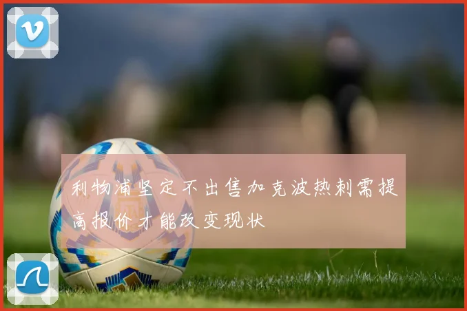 利物浦坚定不出售加克波热刺需提高报价才能改变现状