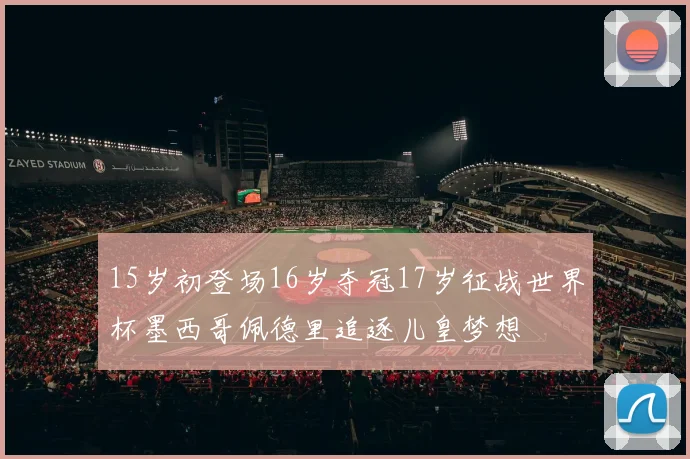 15岁初登场16岁夺冠17岁征战世界杯墨西哥佩德里追逐儿皇梦想