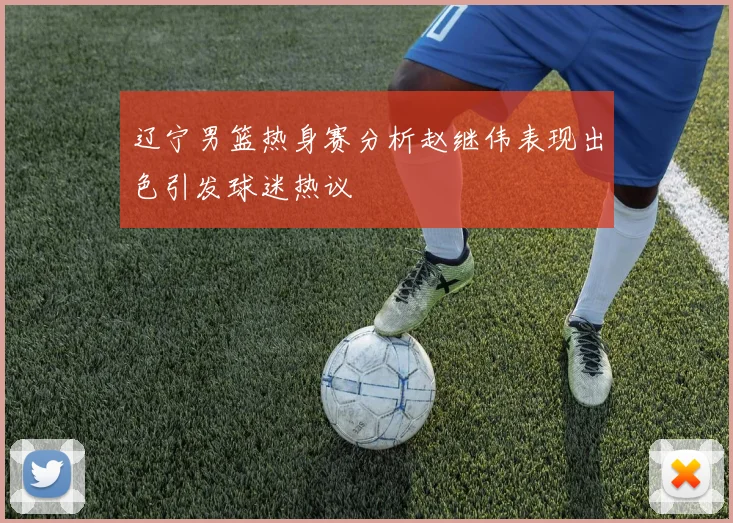 辽宁男篮热身赛分析赵继伟表现出色引发球迷热议