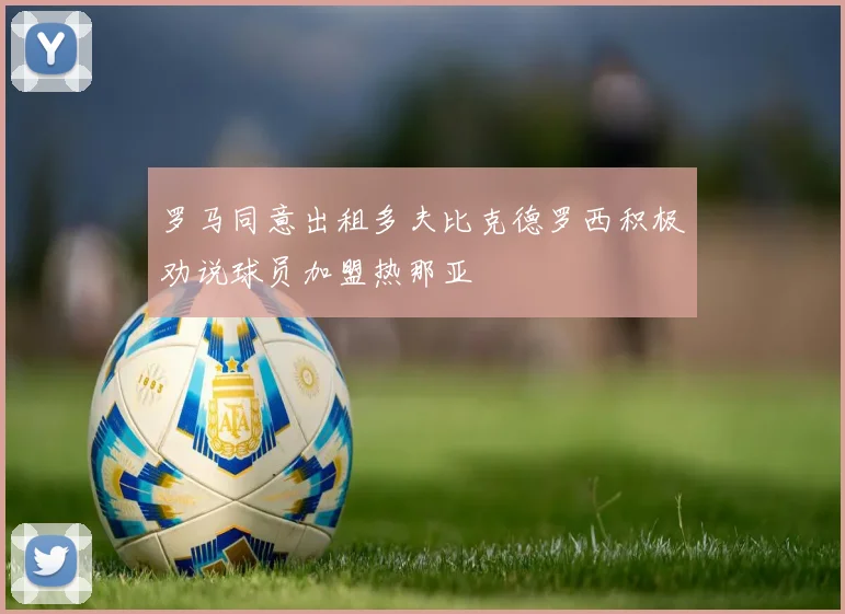 罗马同意出租多夫比克德罗西积极劝说球员加盟热那亚