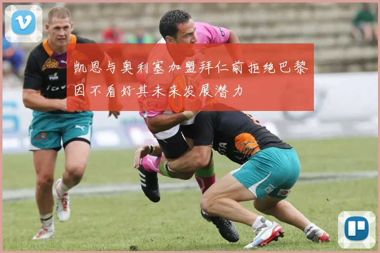 凯恩与奥利塞加盟拜仁前拒绝巴黎因不看好其未来发展潜力