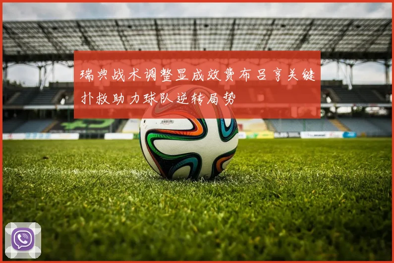 瑞典战术调整显成效费布吕亨关键扑救助力球队逆转局势