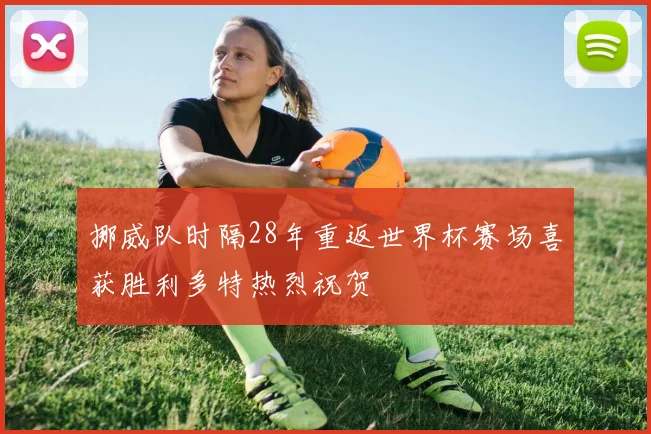 挪威队时隔28年重返世界杯赛场喜获胜利多特热烈祝贺