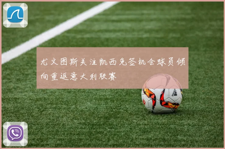 尤文图斯关注凯西免签机会球员倾向重返意大利联赛