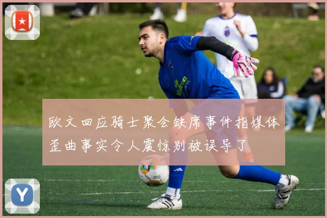 欧文回应骑士聚会缺席事件指媒体歪曲事实令人震惊别被误导了