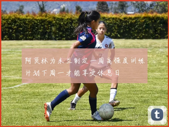 阿莫林为米兰制定一周高强度训练计划下周一才能享受休息日