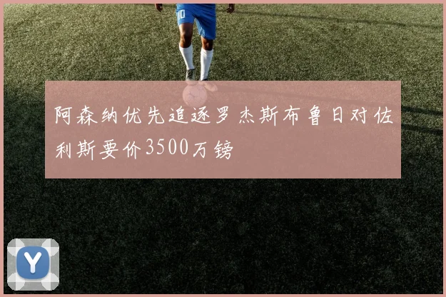 阿森纳优先追逐罗杰斯布鲁日对佐利斯要价3500万镑