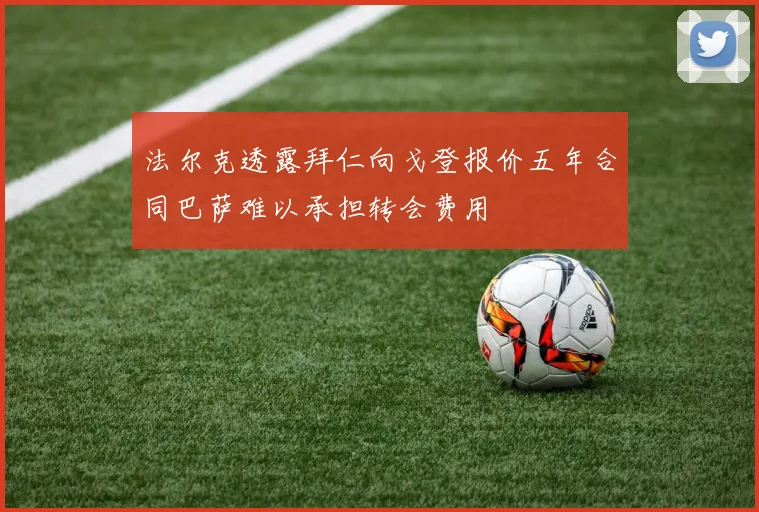 法尔克透露拜仁向戈登报价五年合同巴萨难以承担转会费用